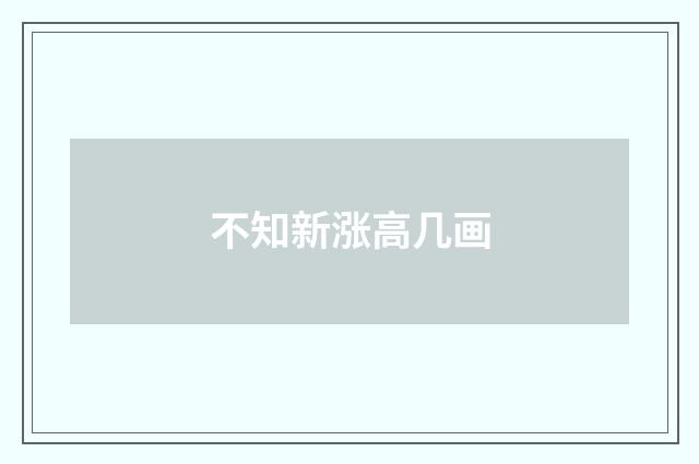 不知新涨高几画