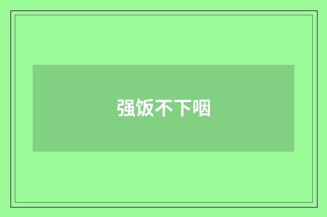 强饭不下咽