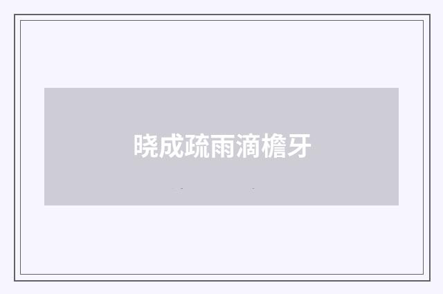 晓成疏雨滴檐牙