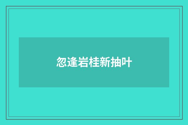 忽逢岩桂新抽叶