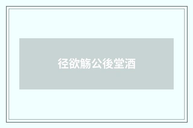 径欲觞公後堂酒