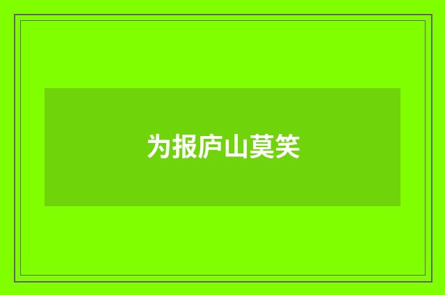 为报庐山莫笑