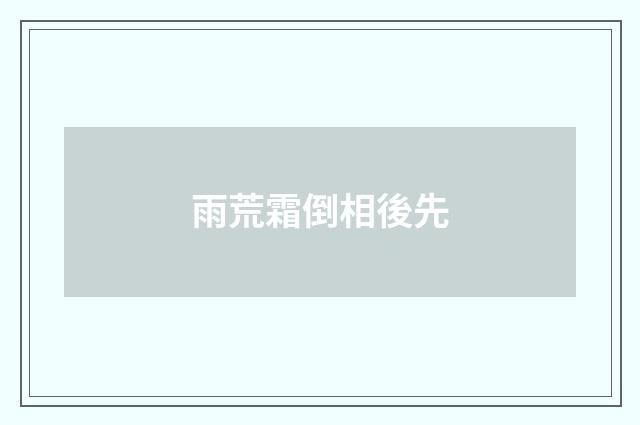 雨荒霜倒相後先