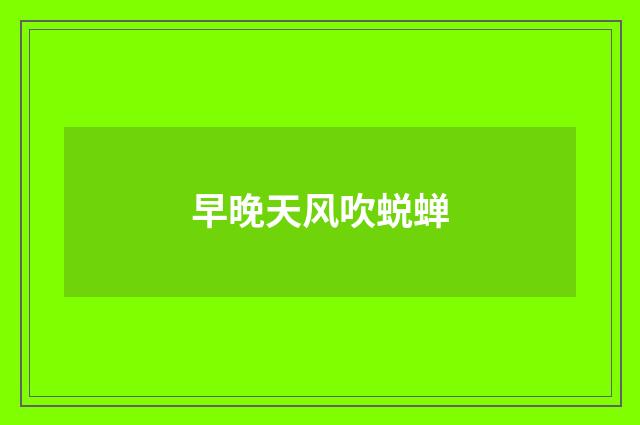 早晚天风吹蜕蝉