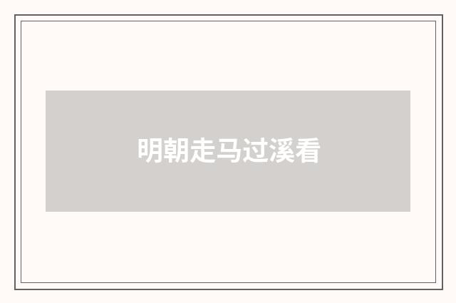 明朝走马过溪看