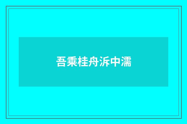 吾乘桂舟泝中濡