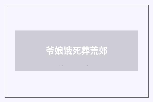 爷娘饿死葬荒郊