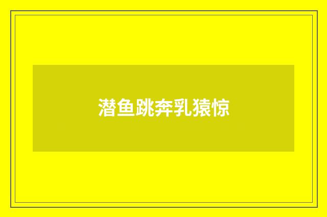 潜鱼跳奔乳猿惊