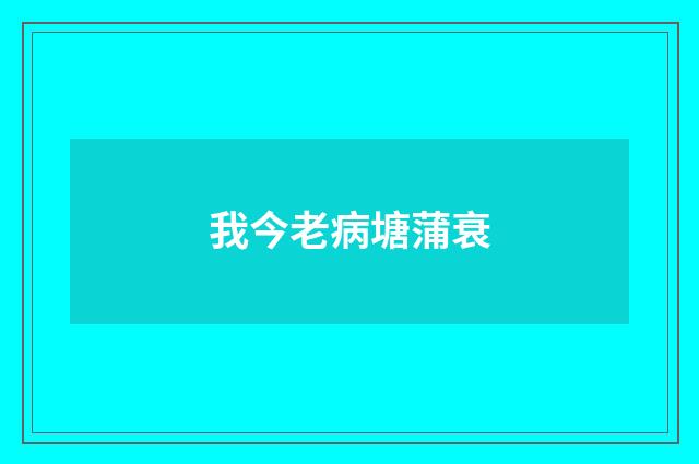 我今老病塘蒲衰