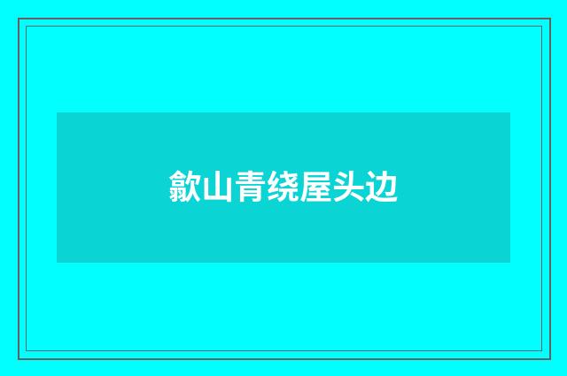 歙山青绕屋头边