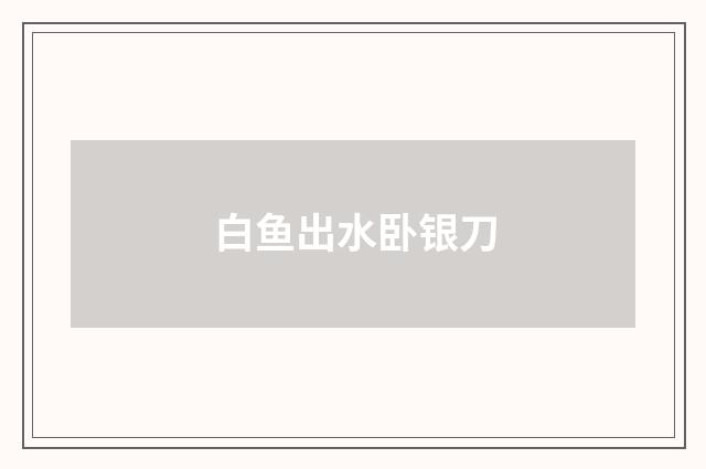 白鱼出水卧银刀