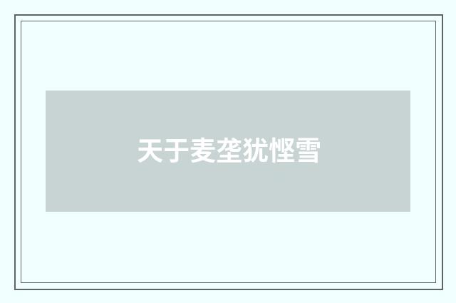天于麦垄犹悭雪