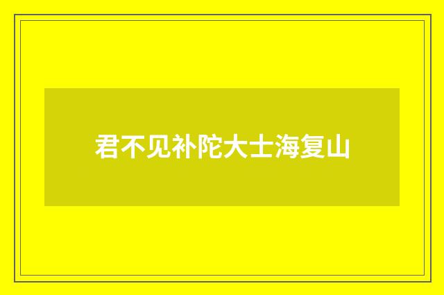 君不见补陀大士海复山