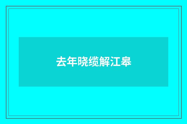 去年晓缆解江皋