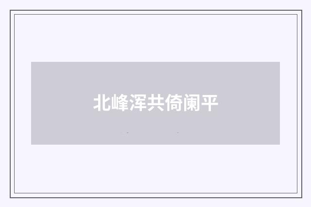北峰浑共倚阑平