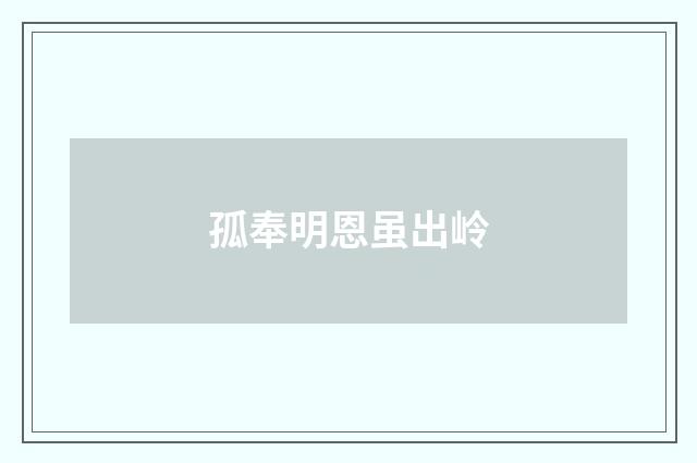 孤奉明恩虽出岭