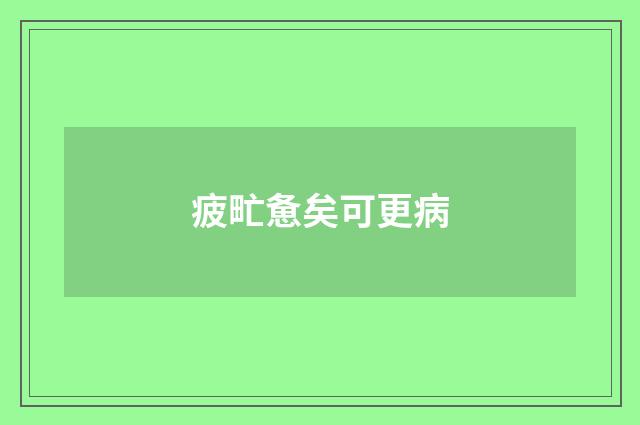 疲甿惫矣可更病