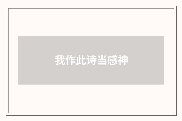 我作此诗当感神