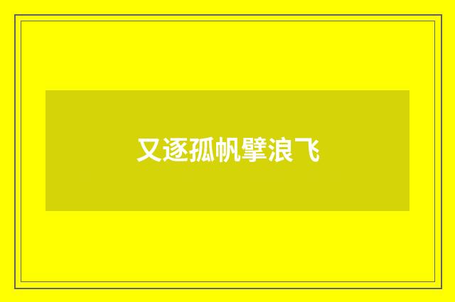 又逐孤帆擘浪飞