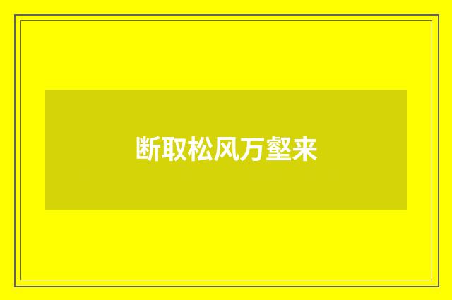 断取松风万壑来