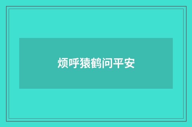 烦呼猿鹤问平安