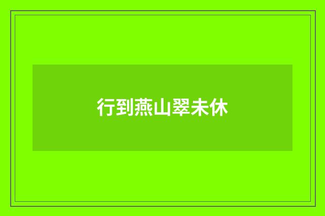 行到燕山翠未休