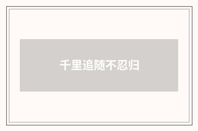 千里追随不忍归
