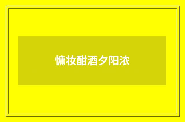 慵妆酣酒夕阳浓
