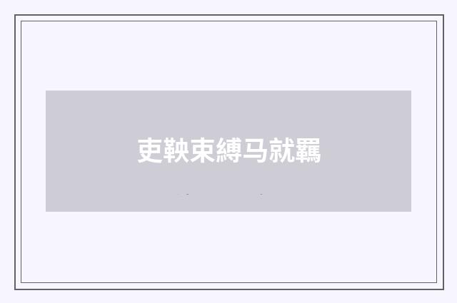 吏鞅束縛马就羈