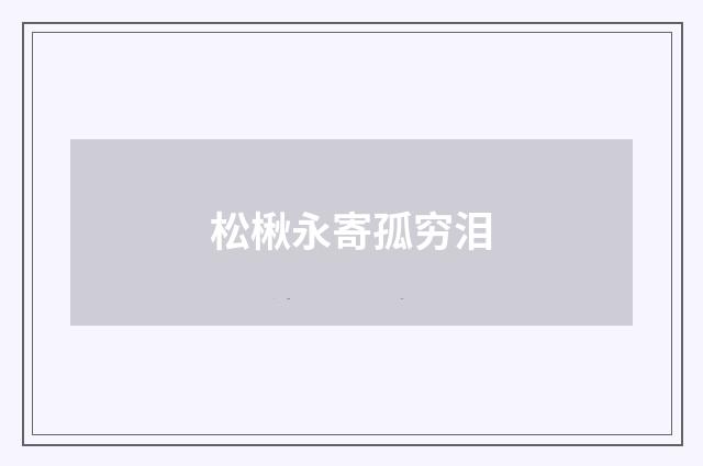松楸永寄孤穷泪