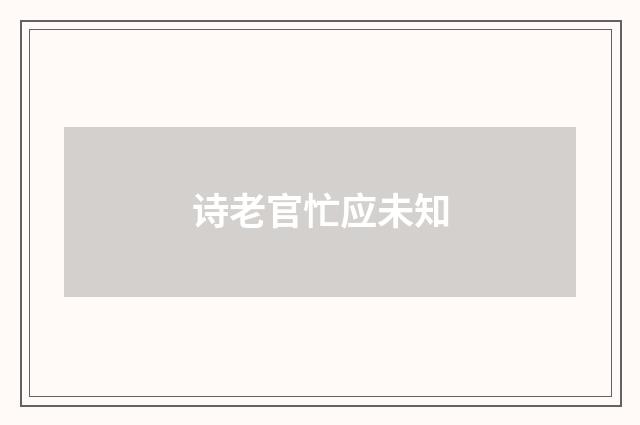 诗老官忙应未知