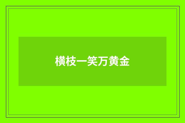 横枝一笑万黄金