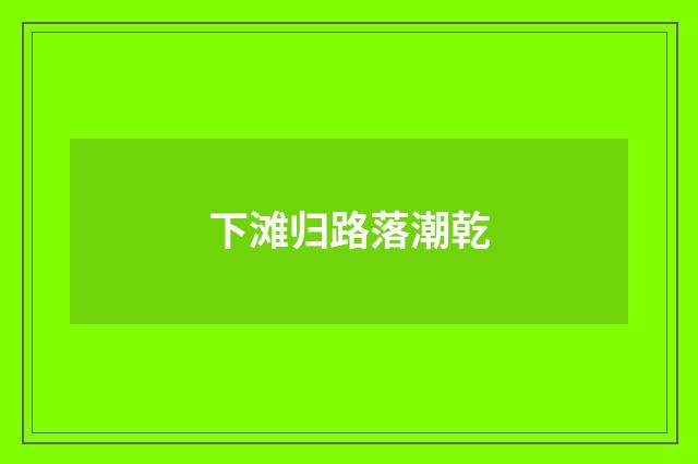 下滩归路落潮乾