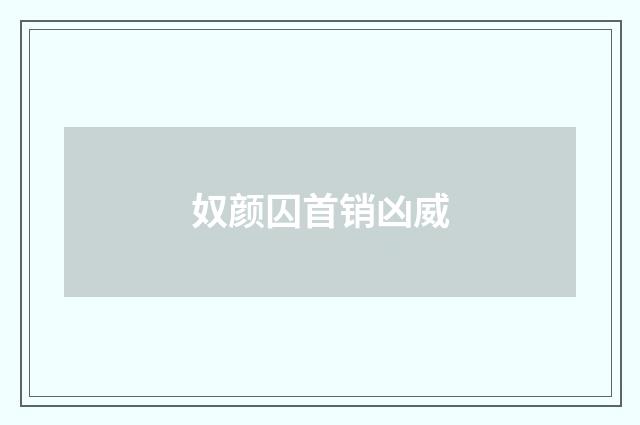 奴颜囚首销凶威