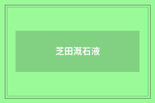 芝田溉石液