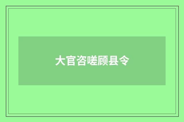 大官咨嗟顾县令