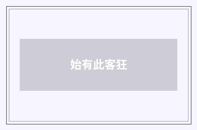 始有此客狂