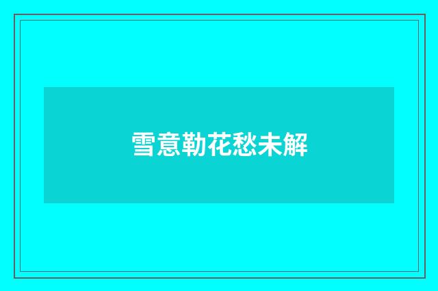 雪意勒花愁未解