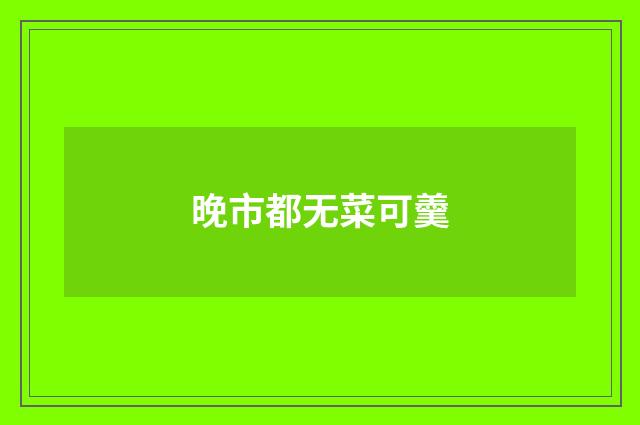 晚市都无菜可羹