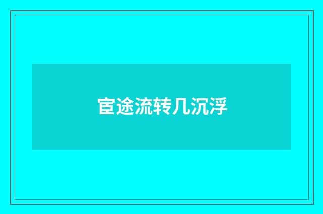 宦途流转几沉浮