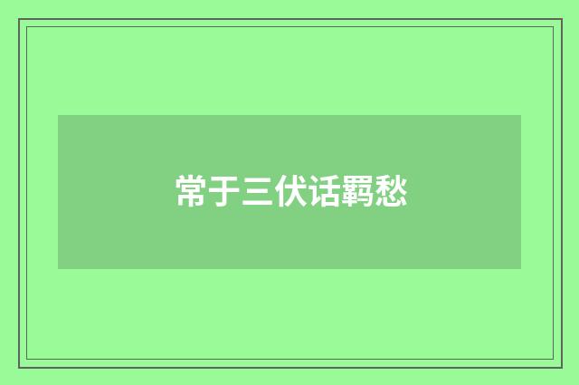 常于三伏话羁愁