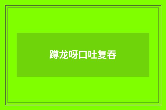 蹲龙呀口吐复吞