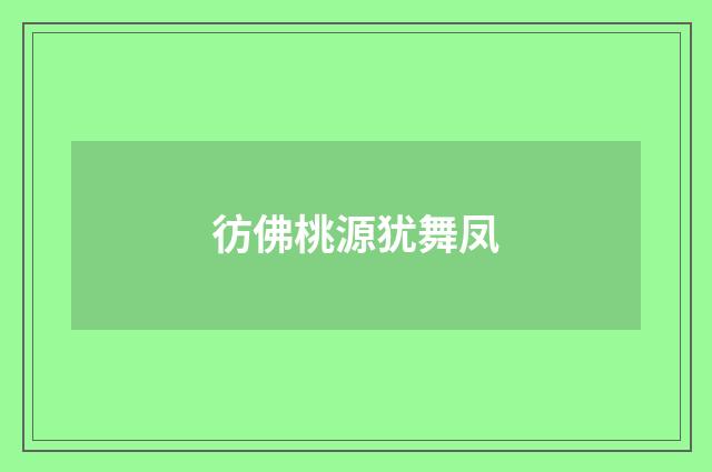 彷佛桃源犹舞凤