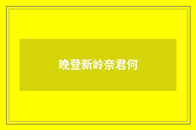 晚登新岭奈君何