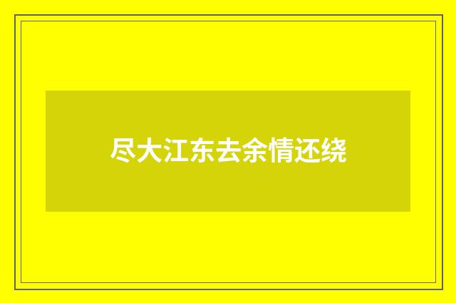 尽大江东去余情还绕