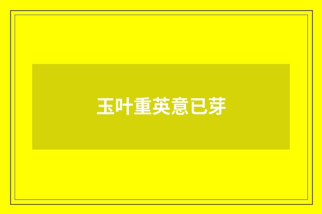 玉叶重英意已芽