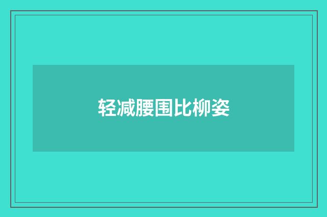 轻减腰围比柳姿