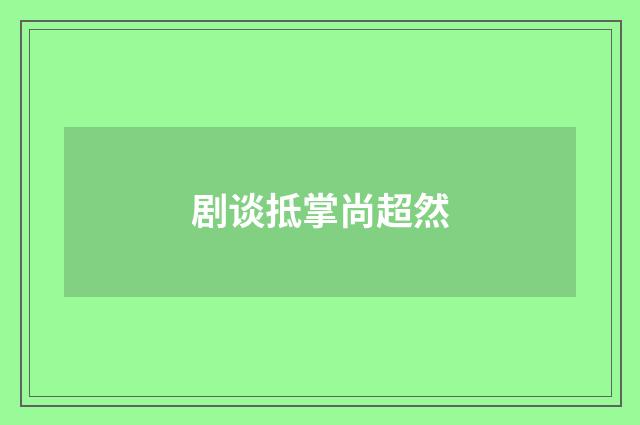 剧谈抵掌尚超然