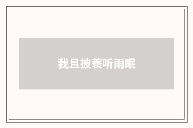 我且披蓑听雨眠