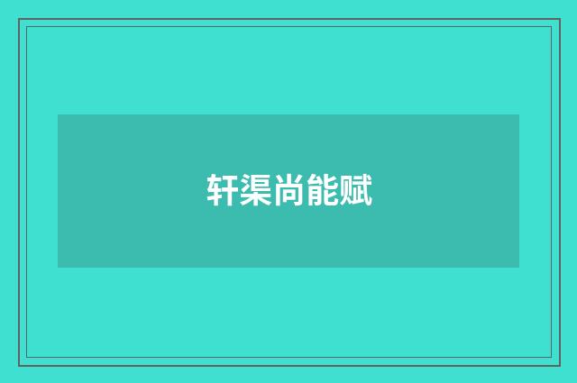 轩渠尚能赋
